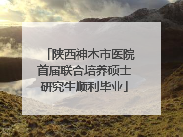 陕西神木市医院首届联合培养硕士研究生顺利毕业